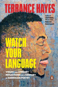 Title: Watch Your Language: Visual and Literary Reflections on a Century of American Poetry, Author: Terrance Hayes