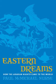 Title: Eastern Dreams: How The Arabian Nights Came To The World, Author: Paul McMichael Nurse