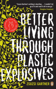 Title: Better Living Through Plastic Explosives, Author: Zsuzsi  Gartner