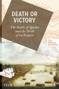 Title: The History of Canada Series: Death or Victory: The Battle For Quebec And The Birth Of An Empire, Author: Dan Snow