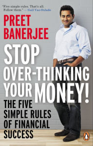 Title: Stop Over-Thinking Your Money!: The Five Simple Rules Of Financial Success, Author: Preet Banerjee