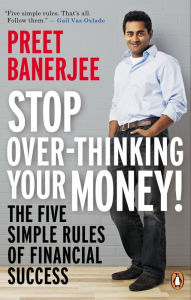 Title: Stop Over-Thinking Your Money!: The Five Simple Rules of Financial Success, Author: Preet Banerjee