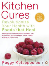 Title: Kitchen Cures: Revolutionize Your Health With Foods That Heal, Author: Peggy Kotsopoulos