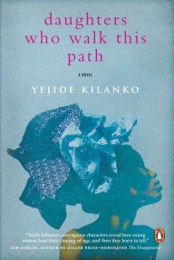 Title: Daughters Who Walk This Path: A Novel, Author: Yejide Kilanko