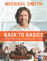 Title: Back To Basics: 100 Simple Classic Recipes With A Twist: A Cookbook, Author: Michael Smith