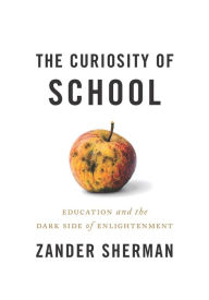 Title: The Curiosity of School: Education And The Dark Side Of Enlightenment, Author: Zander Sherman