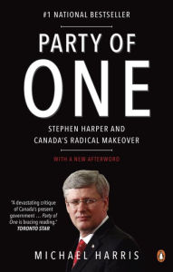 Title: Party of One: Stephen Harper And Canada's Radical Makeover, Author: Michael Harris