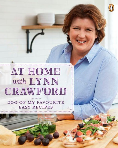 At Home with Lynn Crawford: 200 Of My Favourite Easy Recipes: A Cookbook