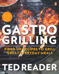 Title: Gastro Grilling: Fired-up Recipes To Grill Great Everyday Meals: A Cookbook, Author: Ted Reader