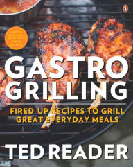 Title: Gastro Grilling: Fired-up Recipes To Grill Great Everyday Meals, Author: Ted Reader