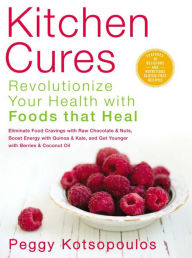 Title: Kitchen Cures: Revolutionize Your Health with Foods that Heal, Author: Peggy Kotsopoulos