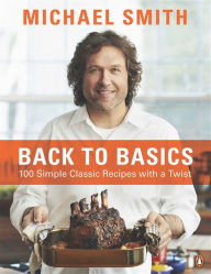 Title: Back To Basics: 100 Simple Classic Recipes With A Twist: A Cookbook, Author: Michael Smith