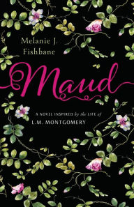 Title: Maud: A Novel Inspired by the Life of L.M. Montgomery, Author: Melanie J. Fishbane