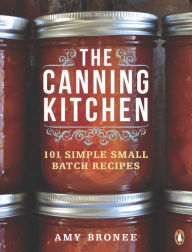 Title: The Canning Kitchen: 101 Simple Small Batch Recipes: A Cookbook, Author: Amy Bronee