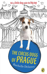 Title: The Circus Dogs of Prague, Author: Rachelle Delaney