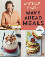 Title: Make Ahead Meals: Over 100 Easy Time-Saving Recipes: A Cookbook, Author: Michael Smith