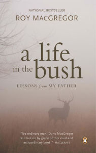 Title: A Life in the Bush: Lessons from My Father, Author: Roy MacGregor