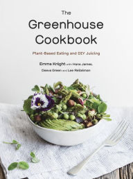 Title: The Greenhouse Cookbook: Plant-Based Eating and DIY Juicing, Author: Emma Knight