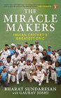 The Miracle Makers: Indian Cricket's Greatest Epic: Story Behind Indian Cricket's Historic Breach of the Gabba Fortress