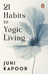 Title: 21 Habits to Yogic Living, Author: Juhi Kapoor