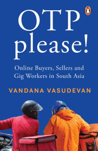 Title: OTP Please: Online Buyers, Sellers and Gig Workers in South Asia, Author: Vandana Vasudevan