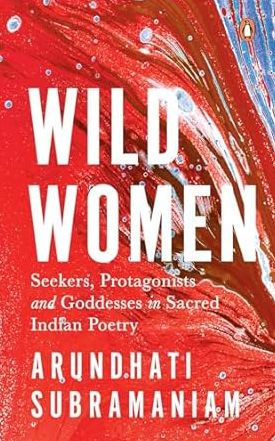 Wild Women: Seekers, Protagonists and Goddesses in Sacred Indian Poetry