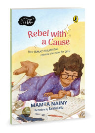 Title: Rebel with a Cause: How Ismat Chughtai Rewrote the Rules for Girls (The Magic Makers Series) Full-Colour Picture Book Biography Ages 6+, Author: Mamta Nainy