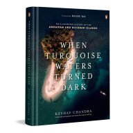 Title: When Turquoise Waters Turned Dark: An Illustrated History of the Andaman and Nicobar Islands, Author: Keshav Chandra