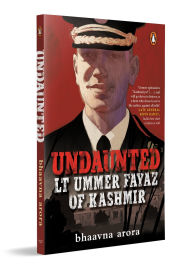 Title: Undaunted: Lt. Ummer Fayaz of Kashmir, Author: Bhaavna Arora