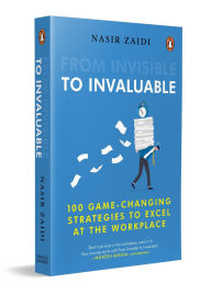 Title: From Invisible to Invaluable: 100 Game-changing Strategies to Shine at the Workplace, Author: Nasir Zaidi