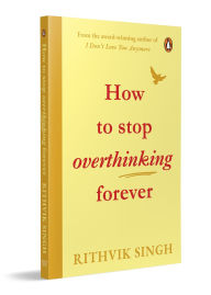 Title: How To Stop Overthinking Forever, Author: Rithvik Singh