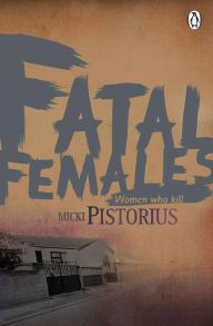 Title: Fatal Females: Women who kill, Author: Micki Pistorius