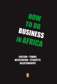 Title: How to do Business in Africa: Culture, travel, negotiating, etiquette, relationships, Author: Ntebo Rajuili