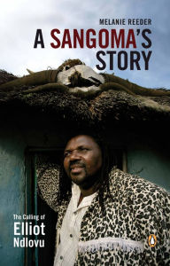 Title: A Sangoma's Story - The Calling of Elliot Ndlovu, Author: Melanie Reeder