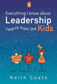 Title: Everything I Know About Leadership...I Learnt from the Kids, Author: Keith Coats