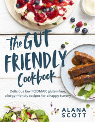 Title: The Gut Friendly Cookbook: Delicious Low FODMAP, Gluten-Free, Allergy-Friendly Recipes for a Happy Tummy, Author: Alana Scott
