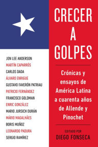 Title: Crecer a golpes: Cronicas y ensayos de America Latina a 40 anos de Allende y Pinochet, Author: Diego Fonseca