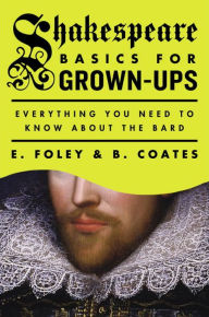 Title: Shakespeare Basics for Grown-Ups: Everything You Need to Know About the Bard, Author: E. Foley