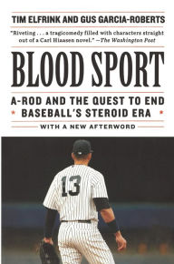 Title: Blood Sport: A-Rod and the Quest to End Baseball's Steroid Era, Author: Tim Elfrink