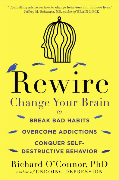 Rewire: Change Your Brain to Break Bad Habits, Overcome Addictions, Conquer Self-Destruc tive Behavior