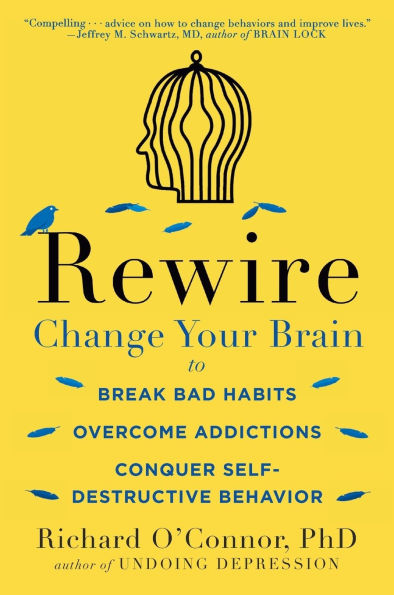 Rewire: Change Your Brain to Break Bad Habits, Overcome Addictions, Conquer Self-Destructive Behavior