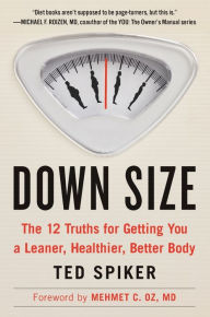 Title: Down Size: The 12 Truths for Getting You a Leaner, Healthier, Better Body, Author: Ted Spiker