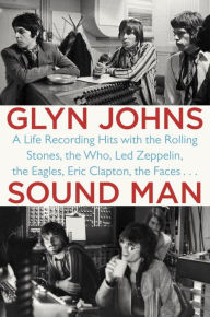 Title: Sound Man: A Life Recording Hits with The Rolling Stones, The Who, Led Zeppelin, the Eagles , Eric Clapton, the Faces . . ., Author: Glyn Johns