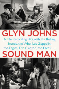 Title: Sound Man: A Life Recording Hits with The Rolling Stones, The Who, Led Zeppelin, the Eagles, Eric Clapton, the Faces . . ., Author: Glyn Johns
