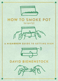 Title: How to Smoke Pot (Properly): A Highbrow Guide to Getting High, Author: David Bienenstock