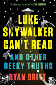 Title: Luke Skywalker Can't Read: And Other Geeky Truths, Author: Ryan Britt