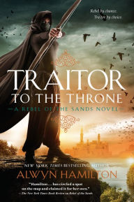 Title: Traitor to the Throne (Rebel of the Sands Series #2), Author: Alwyn Hamilton