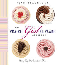 Title: The Prairie Girl Cupcake Cookbook: Living Life One Cupcake at a Time, Author: Jean Blacklock