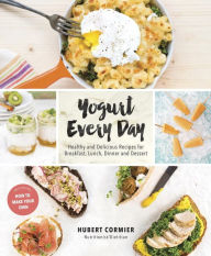 Title: Yogurt Every Day: Healthy and Delicious Recipes for Breakfast, Lunch, Dinner and Dessert: A Cookbook, Author: Hubert Cormier