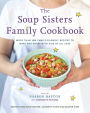 The Soup Sisters Family Cookbook: More than 100 Family-friendly Recipes to Make and Share with Kids of All Ages